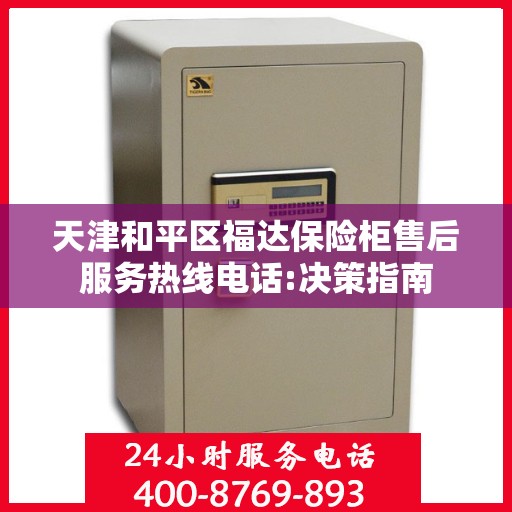 天津和平区福达保险柜售后服务热线电话:决策指南