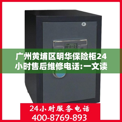 广州黄埔区明华保险柜24小时售后维修电话:一文读懂