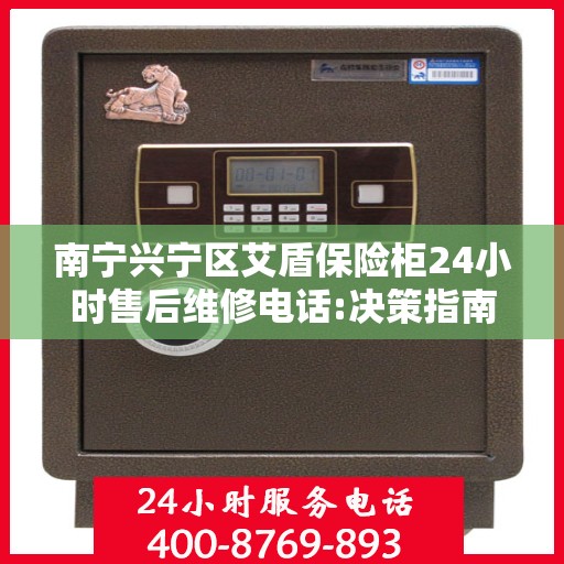南宁兴宁区艾盾保险柜24小时售后维修电话:决策指南