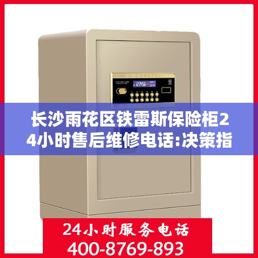 长沙雨花区铁雷斯保险柜24小时售后维修电话:决策指南