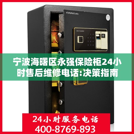 宁波海曙区永强保险柜24小时售后维修电话:决策指南