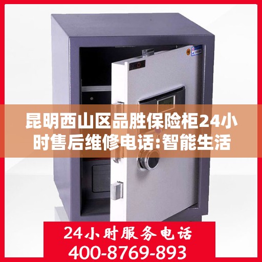 昆明西山区品胜保险柜24小时售后维修电话:智能生活缔造者