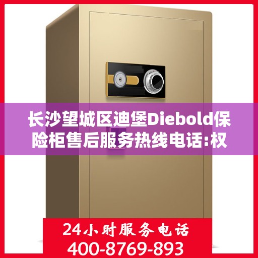 长沙望城区迪堡Diebold保险柜售后服务热线电话:权威解读