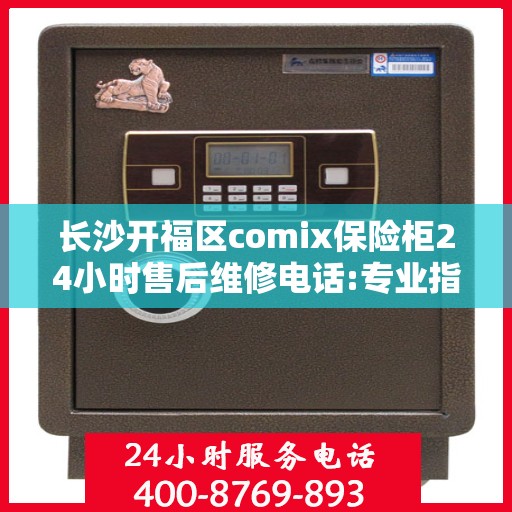 长沙开福区comix保险柜24小时售后维修电话:专业指南最新攻略
