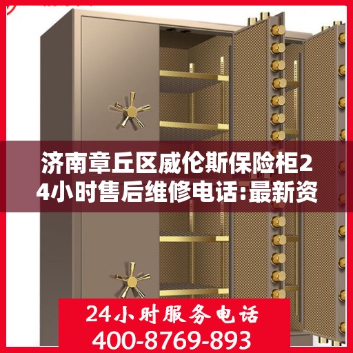 济南章丘区威伦斯保险柜24小时售后维修电话:最新资讯