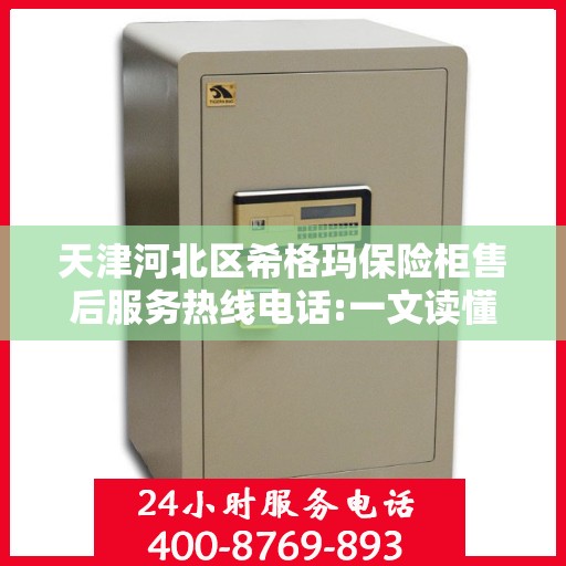 天津河北区希格玛保险柜售后服务热线电话:一文读懂