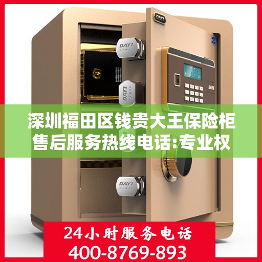 深圳福田区钱贵大王保险柜售后服务热线电话:专业权威指南