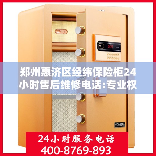 郑州惠济区经纬保险柜24小时售后维修电话:专业权威指南