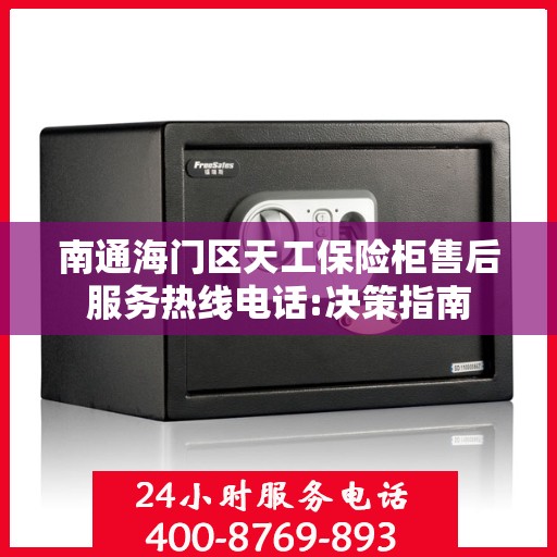 南通海门区天工保险柜售后服务热线电话:决策指南