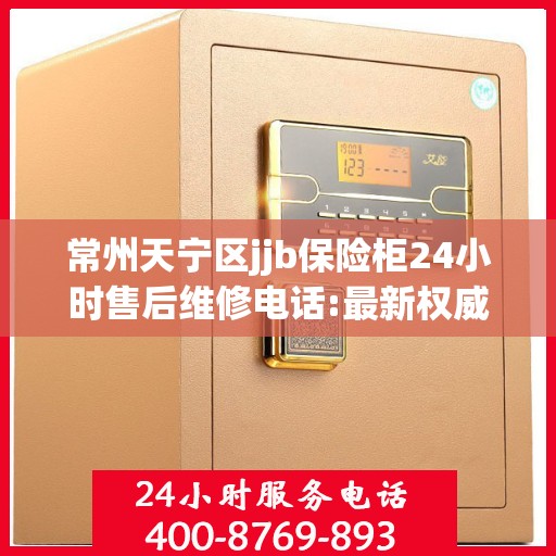 常州天宁区jjb保险柜24小时售后维修电话:最新权威推荐