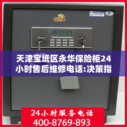 天津宝坻区永华保险柜24小时售后维修电话:决策指南