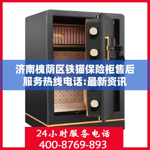 济南槐荫区铁猫保险柜售后服务热线电话:最新资讯