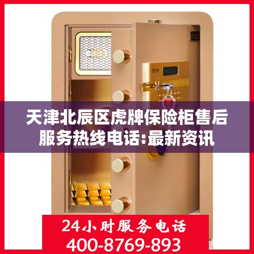 天津北辰区虎牌保险柜售后服务热线电话:最新资讯