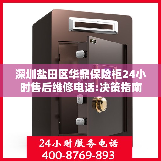 深圳盐田区华鼎保险柜24小时售后维修电话:决策指南