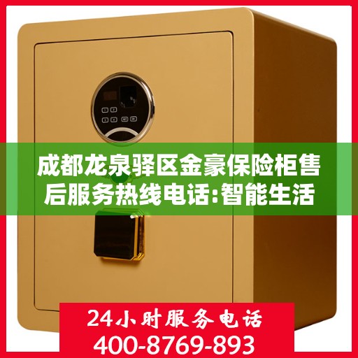 成都龙泉驿区金豪保险柜售后服务热线电话:智能生活缔造者