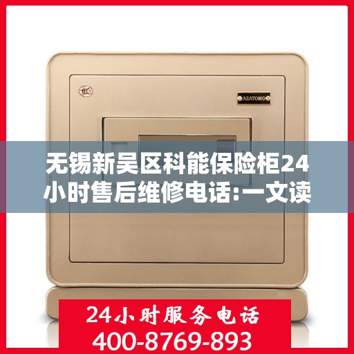 无锡新吴区科能保险柜24小时售后维修电话:一文读懂