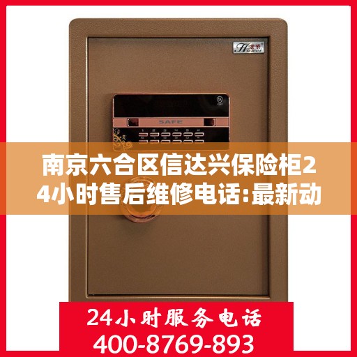南京六合区信达兴保险柜24小时售后维修电话:最新动态