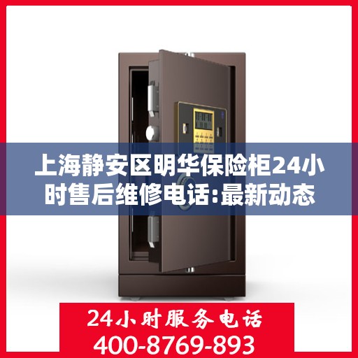 上海静安区明华保险柜24小时售后维修电话:最新动态