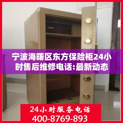 宁波海曙区东方保险柜24小时售后维修电话:最新动态