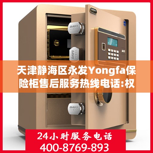 天津静海区永发Yongfa保险柜售后服务热线电话:权威解读