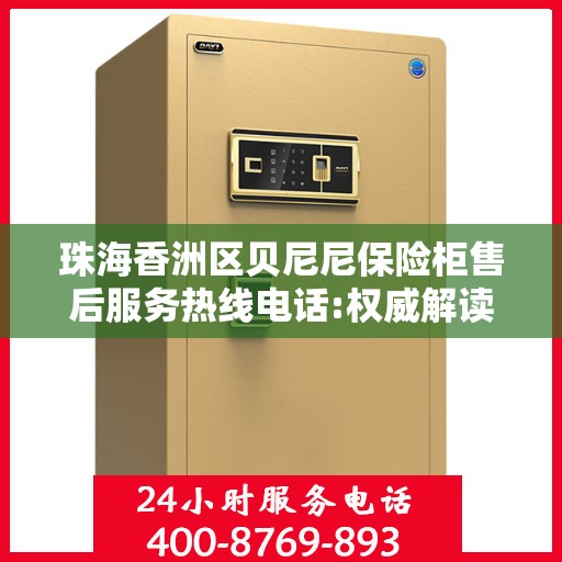 珠海香洲区贝尼尼保险柜售后服务热线电话:权威解读