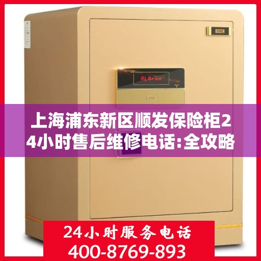 上海浦东新区顺发保险柜24小时售后维修电话:全攻略