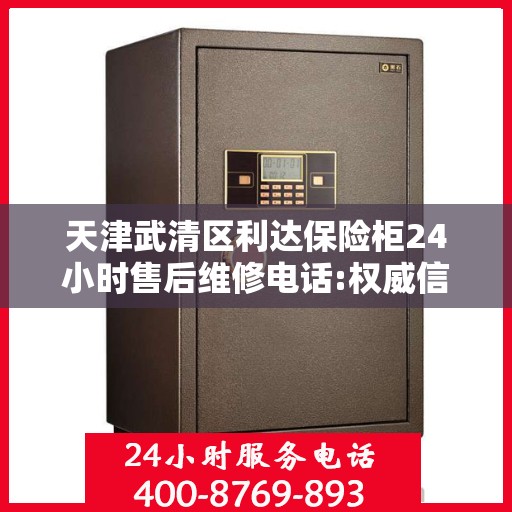天津武清区利达保险柜24小时售后维修电话:权威信息