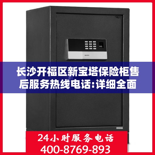 长沙开福区新宝塔保险柜售后服务热线电话:详细全面攻略