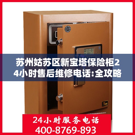 苏州姑苏区新宝塔保险柜24小时售后维修电话:全攻略