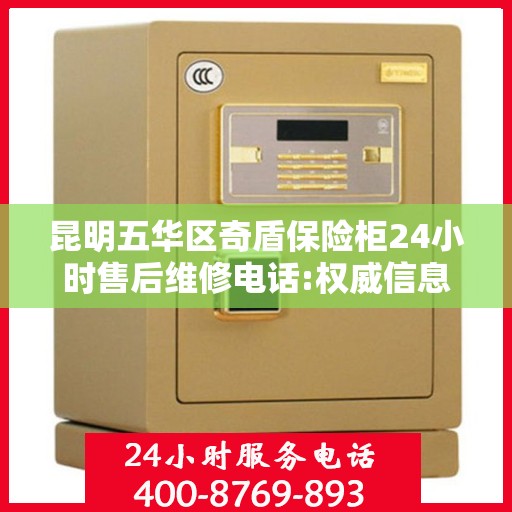 昆明五华区奇盾保险柜24小时售后维修电话:权威信息