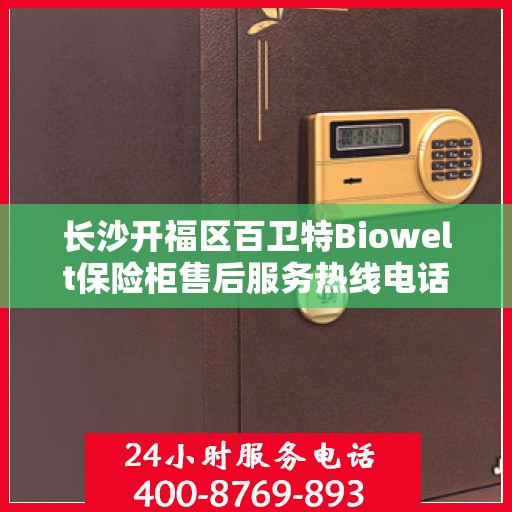 长沙开福区百卫特Biowelt保险柜售后服务热线电话:最新动态