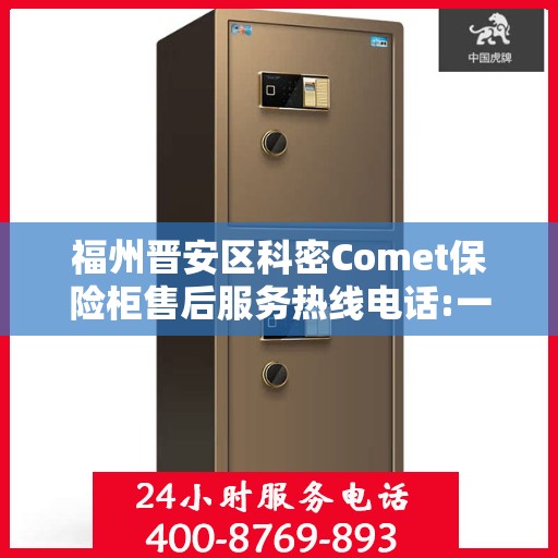 福州晋安区科密Comet保险柜售后服务热线电话:一文读懂