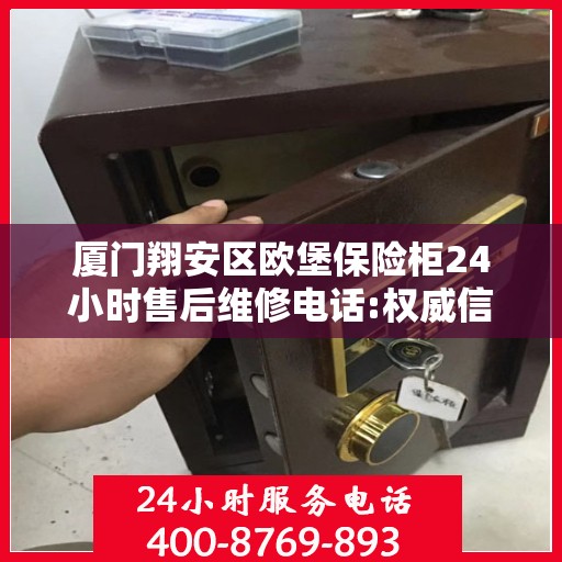厦门翔安区欧堡保险柜24小时售后维修电话:权威信息