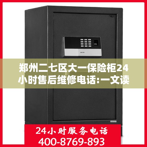 郑州二七区大一保险柜24小时售后维修电话:一文读懂