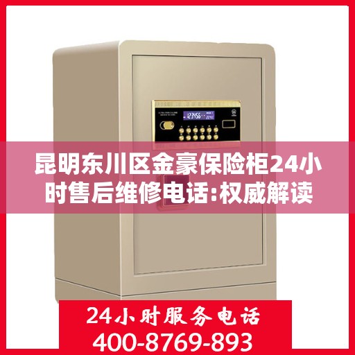 昆明东川区金豪保险柜24小时售后维修电话:权威解读