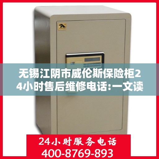 无锡江阴市威伦斯保险柜24小时售后维修电话:一文读懂