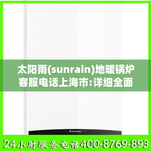 太阳雨(sunrain)地暖锅炉客服电话上海市:详细全面攻略