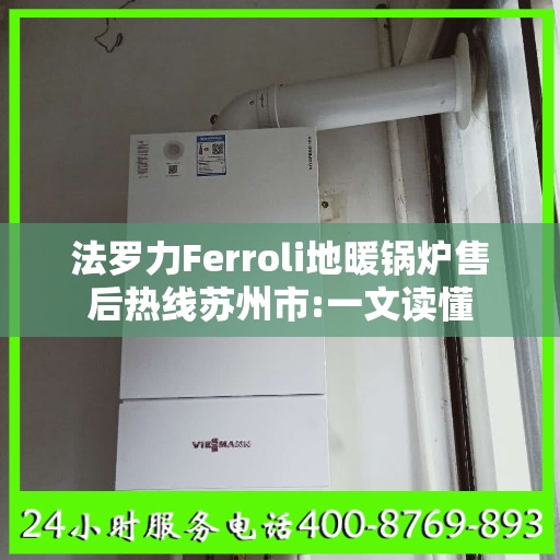 法罗力Ferroli地暖锅炉售后热线苏州市:一文读懂