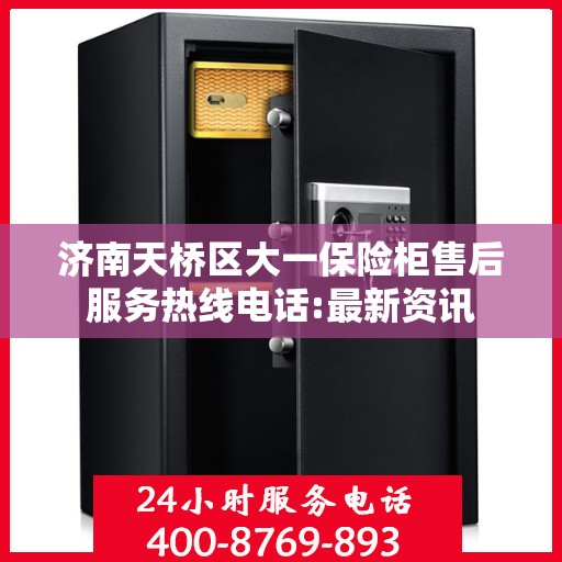 济南天桥区大一保险柜售后服务热线电话:最新资讯