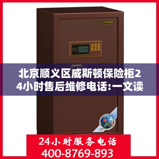 北京顺义区威斯顿保险柜24小时售后维修电话:一文读懂