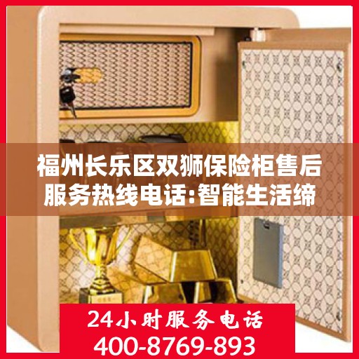 福州长乐区双狮保险柜售后服务热线电话:智能生活缔造者