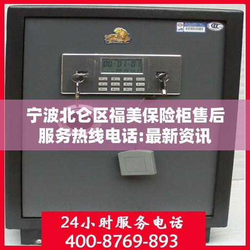 宁波北仑区福美保险柜售后服务热线电话:最新资讯