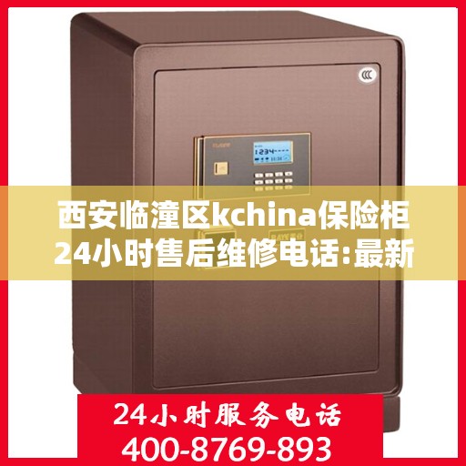西安临潼区kchina保险柜24小时售后维修电话:最新权威推荐