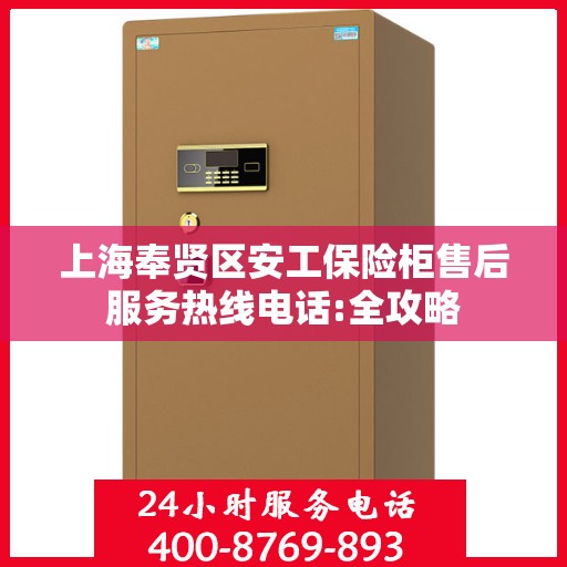 上海奉贤区安工保险柜售后服务热线电话:全攻略