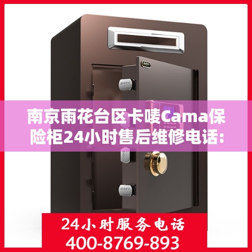 南京雨花台区卡唛Cama保险柜24小时售后维修电话:专业权威指南