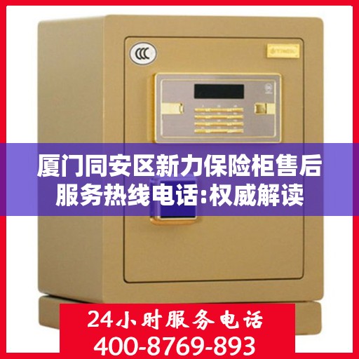 厦门同安区新力保险柜售后服务热线电话:权威解读