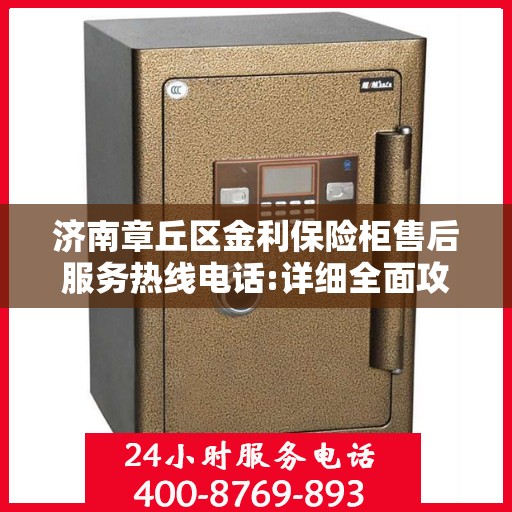 济南章丘区金利保险柜售后服务热线电话:详细全面攻略