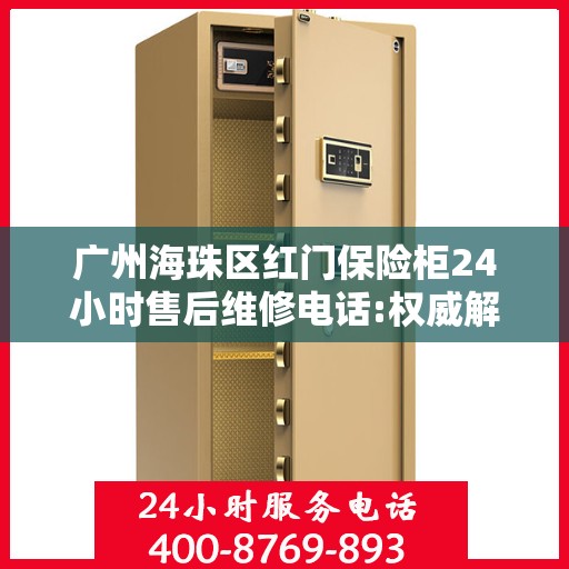广州海珠区红门保险柜24小时售后维修电话:权威解读