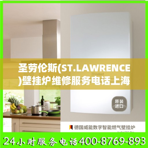 圣劳伦斯(ST.LAWRENCE)壁挂炉维修服务电话上海市:最新权威推荐