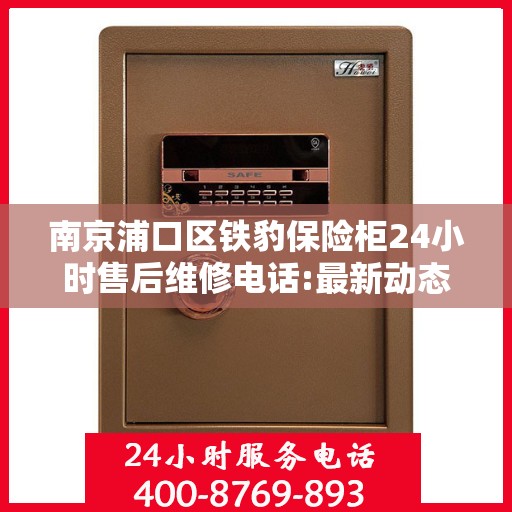 南京浦口区铁豹保险柜24小时售后维修电话:最新动态